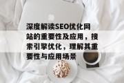 深度解读SEO优化网站的重要性及应用,搜索引擎优化,理解其重要性与应用场景 深度解读SEO优化网站的重要性及应用,搜索引擎优化,理解其重要性与应用场景