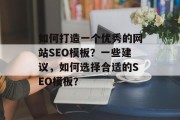 如何打造一个优秀的网站SEO模板?一些建议,如何选择合适的SEO模板? 如何打造一个优秀的网站SEO模板?一些建议,如何选择合适的SEO模板?