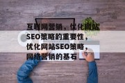 互联网营销,优化网站SEO策略的重要性,优化网站SEO策略,网络营销的基石 互联网营销,优化网站SEO策略的重要性,优化网站SEO策略,网络营销的基石