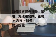 如何稳定提升流量,策略、方法和实践,策略 + 方法 - 如何提升流量 如何稳定提升流量,策略、方法和实践,策略 + 方法 - 如何提升流量