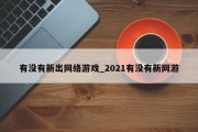 有没有新出网络游戏_2021有没有新网游 有没有新出网络游戏_2021有没有新网游