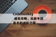 Codemonkey 通关攻略,从新手到高手的进阶之路 Codemonkey 通关攻略,从新手到高手的进阶之路