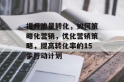 提升流量转化，如何策略化营销，优化营销策略，提高转化率的15步行动计划