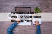 铁岭新网站SEO优化攻略,全方位提升网站排名与用户体验 铁岭新网站SEO优化攻略,全方位提升网站排名与用户体验