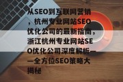 从SEO到互联网营销,杭州专业网站SEO优化公司的最新指南,浙江杭州专业网站SEO优化公司深度解析——全方位SEO策略大揭秘 从SEO到互联网营销,杭州专业网站SEO优化公司的最新指南,浙江杭州专业网站SEO优化公司深度解析——全方位SEO策略大揭秘