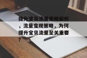 提升宝贝流量策略解析，流量变现策略，为何提升宝贝流量至关重要？