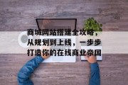 商城网站搭建全攻略,从规划到上线,一步步打造你的在线商业帝国 商城网站搭建全攻略,从规划到上线,一步步打造你的在线商业帝国