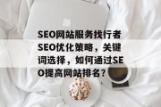 SEO网站服务找行者SEO优化策略,关键词选择,如何通过SEO提高网站排名? SEO网站服务找行者SEO优化策略,关键词选择,如何通过SEO提高网站排名?