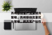 苏州移动客户流量提升策略,苏州移动流量优化策略,提高客户粘性 苏州移动客户流量提升策略,苏州移动流量优化策略,提高客户粘性