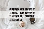 提升新网站流量的方法与策略，如何有效地提升网站流量，策略分析及实践建议