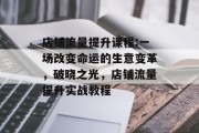 店铺流量提升课程:一场改变命运的生意变革,破晓之光,店铺流量提升实战教程 店铺流量提升课程:一场改变命运的生意变革,破晓之光,店铺流量提升实战教程