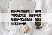 微商城流量提升,策略与实践方法,微商城流量提升实战攻略,策略与实践分析 微商城流量提升,策略与实践方法,微商城流量提升实战攻略,策略与实践分析