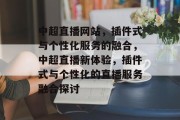 中超直播网站,插件式与个性化服务的融合,中超直播新体验,插件式与个性化的直播服务融合探讨 中超直播网站,插件式与个性化服务的融合,中超直播新体验,插件式与个性化的直播服务融合探讨