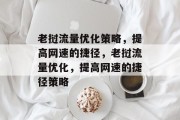 老挝流量优化策略,提高网速的捷径,老挝流量优化,提高网速的捷径策略 老挝流量优化策略,提高网速的捷径,老挝流量优化,提高网速的捷径策略