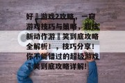好囧游戏2攻略,一窥游戏技巧与策略,超炫新动作游囧笑到底攻略全解析!,技巧分享!你不能错过的超级游戏囧笑到底攻略详解! 好囧游戏2攻略,一窥游戏技巧与策略,超炫新动作游囧笑到底攻略全解析!,技巧分享!你不能错过的超级游戏囧笑到底攻略详解!