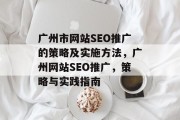 广州市网站SEO推广的策略及实施方法,广州网站SEO推广,策略与实践指南 广州市网站SEO推广的策略及实施方法,广州网站SEO推广,策略与实践指南