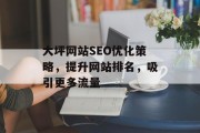大坪网站SEO优化策略,提升网站排名,吸引更多流量 大坪网站SEO优化策略,提升网站排名,吸引更多流量