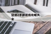 征途2手游游戏攻略大全 征途2手游游戏攻略大全