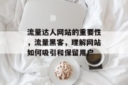 流量达人网站的重要性,流量黑客,理解网站如何吸引和保留用户 流量达人网站的重要性,流量黑客,理解网站如何吸引和保留用户