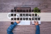 提升新网站流量的关键要素,提升网站流量,关键要素分析及实践策略
