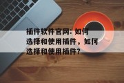 插件软件官网: 如何选择和使用插件，如何选择和使用插件？