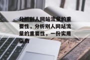 分析别人网站流量的重要性,分析别人网站流量的重要性,一份实用指南 分析别人网站流量的重要性,分析别人网站流量的重要性,一份实用指南
