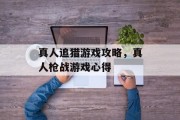 真人追猎游戏攻略,真人枪战游戏心得 真人追猎游戏攻略,真人枪战游戏心得