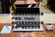 Hopify网站流量的策略及如何提高其用户体验,Hopify网站流量管理策略及提升用户体验方法分享 Hopify网站流量的策略及如何提高其用户体验,Hopify网站流量管理策略及提升用户体验方法分享