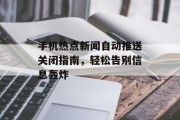 手机热点新闻自动推送关闭指南，轻松告别信息轰炸