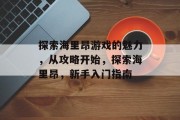 探索海里昂游戏的魅力,从攻略开始,探索海里昂,新手入门指南 探索海里昂游戏的魅力,从攻略开始,探索海里昂,新手入门指南