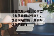网站流量分析，如何监控和优化网站性能？，优化网站性能，监测与优化的技巧