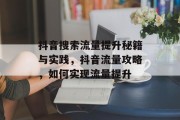 抖音搜索流量提升秘籍与实践,抖音流量攻略,如何实现流量提升 抖音搜索流量提升秘籍与实践,抖音流量攻略,如何实现流量提升