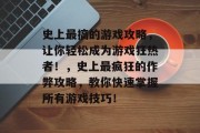史上最搞的游戏攻略,让你轻松成为游戏狂热者!,史上最疯狂的作弊攻略,教你快速掌握所有游戏技巧! 史上最搞的游戏攻略,让你轻松成为游戏狂热者!,史上最疯狂的作弊攻略,教你快速掌握所有游戏技巧!