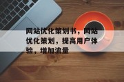 网站优化策划书,网站优化策划,提高用户体验,增加流量 网站优化策划书,网站优化策划,提高用户体验,增加流量