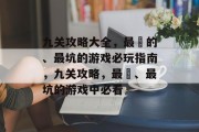 九关攻略大全,最囧的、最坑的游戏必玩指南,九关攻略,最囧、最坑的游戏中必看 九关攻略大全,最囧的、最坑的游戏必玩指南,九关攻略,最囧、最坑的游戏中必看