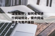 深度解析,如何有效进行网站优化,提升网站排名与用户体验 深度解析,如何有效进行网站优化,提升网站排名与用户体验