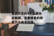 肖战代言的4大品牌热点新闻，流量明星的带货力与商业价值