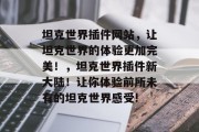 坦克世界插件网站,让坦克世界的体验更加完美!,坦克世界插件新大陆!让你体验前所未有的坦克世界感受! 坦克世界插件网站,让坦克世界的体验更加完美!,坦克世界插件新大陆!让你体验前所未有的坦克世界感受!