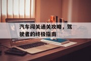 汽车闯关通关攻略,驾驶者的终极指南 汽车闯关通关攻略,驾驶者的终极指南