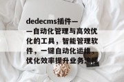 dedecms插件——自动化管理与高效优化的工具,智能管理软件,一键自动化运维,优化效率提升业务流程 dedecms插件——自动化管理与高效优化的工具,智能管理软件,一键自动化运维,优化效率提升业务流程