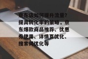 京东店如何提升流量？提高转化率的策略，京东爆款商品推荐、优惠券使用、详情页优化、搜索词优化等
