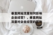 垂直网站流量如何影响企业经营?,垂直网站流量对企业经营的影响 垂直网站流量如何影响企业经营?,垂直网站流量对企业经营的影响