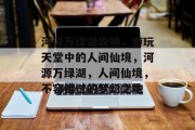 河源万绿湖攻略，游玩天堂中的人间仙境，河源万绿湖，人间仙境，不容错过的梦幻之地