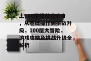 上100层楼游戏攻略，从基础操作到挑战升级，100层大冒险，游戏攻略及挑战升级全解析