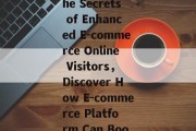 Title: Discovering the Secrets of Enhanced E-commerce Online Visitors,Discover How E-commerce Platform Can Boost Your Sales! Title: Discovering the Secrets of Enhanced E-commerce Online Visitors,Discover How E-commerce Platform Can Boost Your Sales!