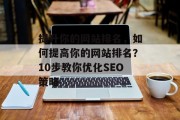 提升你的网站排名,如何提高你的网站排名?10步教你优化SEO策略 提升你的网站排名,如何提高你的网站排名?10步教你优化SEO策略