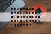 自制游戏纸牌攻略,游戏策略与乐趣的完美结合,制作最逼真的游戏纸牌!教你游戏策略与乐趣融合的方法 自制游戏纸牌攻略,游戏策略与乐趣的完美结合,制作最逼真的游戏纸牌!教你游戏策略与乐趣融合的方法