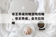 帝王养成攻略游戏攻略,帝王养成,全方位攻略 帝王养成攻略游戏攻略,帝王养成,全方位攻略