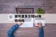 狼外婆多少钱lol有特效吗 狼外婆多少钱lol有特效吗