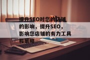 提升SEO对您的店铺的影响,提升SEO,影响您店铺的有力工具和策略 提升SEO对您的店铺的影响,提升SEO,影响您店铺的有力工具和策略